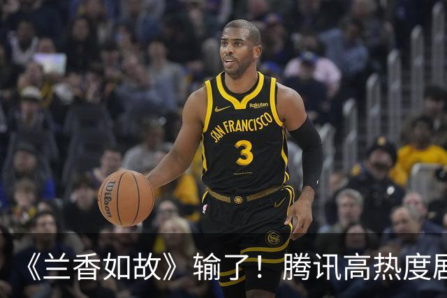 《兰香如故》输了！腾讯高热度剧TOP10：刘亦菲《梦华录》夺亚军