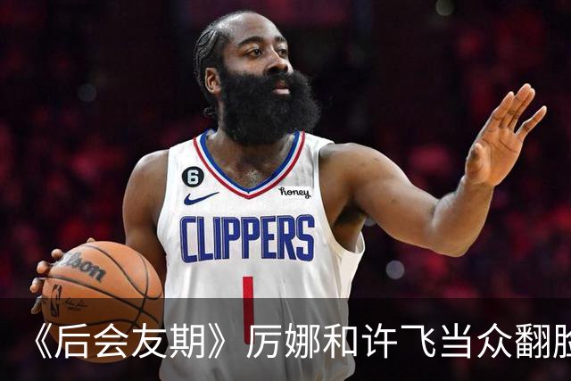 《后会友期》厉娜和许飞当众翻脸，差点打起来，把我看应激了