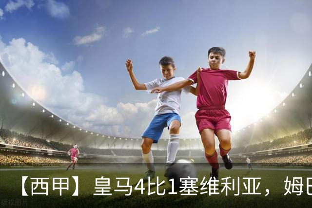 【西甲】皇马4比1塞维利亚，姆巴佩双响迪奥曼德传射