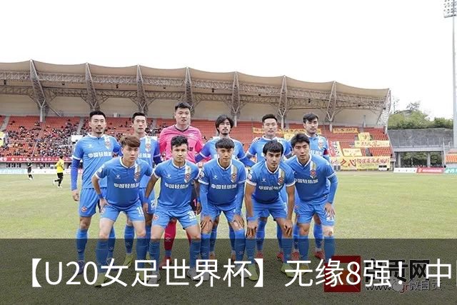 【U20女足世界杯】无缘8强！中国队点球大战负意大利