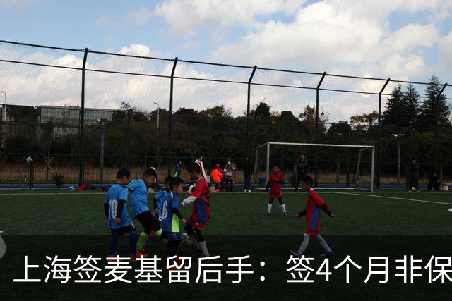 上海签麦基留后手：签4个月非保障合同 薪水较上赛季大幅下滑
