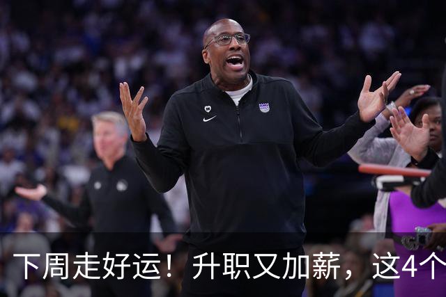 下周走好运！升职又加薪，这4个星座要迎来人生中第一件喜事