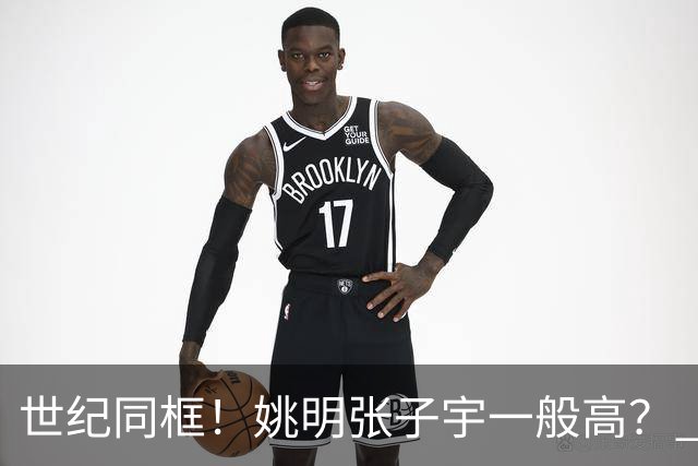 世纪同框！姚明张子宇一般高？ 张子宇：其实我2米23