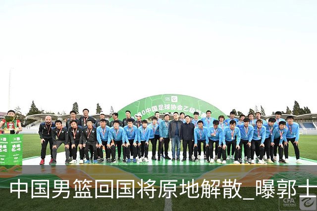 中国男篮回国将原地解散 曝郭士强下课已成定局