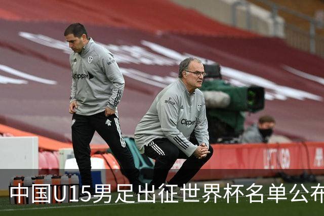 中国U15男足出征世界杯名单公布，将对阵中非、日本等球队