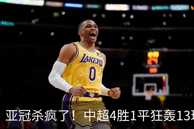 亚冠杀疯了！中超4胜1平狂轰13球！中超亚冠5场不败，时隔9年再现强势表现