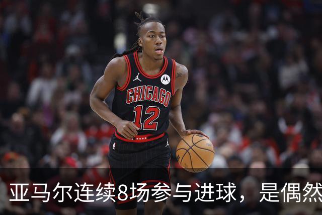 亚马尔连续8场参与进球，是偶然高光还是已成顶级？