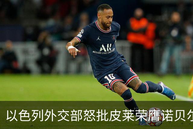 以色列外交部怒批皮莱荣膺诺贝尔和平奖：戈培尔在地狱里鼓掌叫好