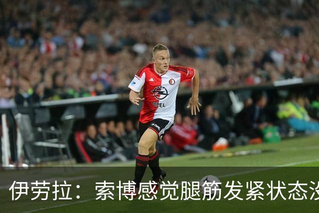 伊劳拉：索博感觉腿筋发紧状态没到最佳；相信库马斯很有威胁