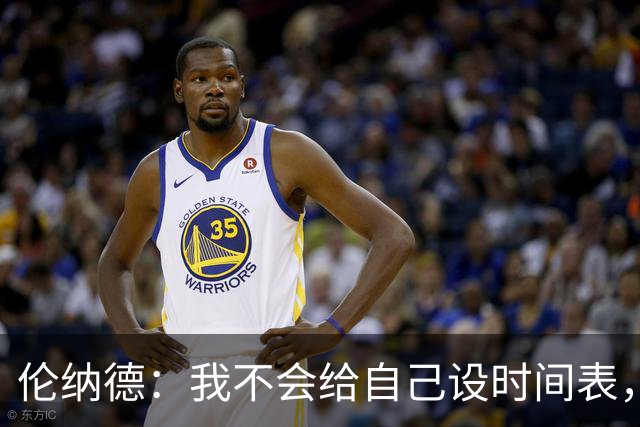 伦纳德：我不会给自己设时间表，欲速则不达
