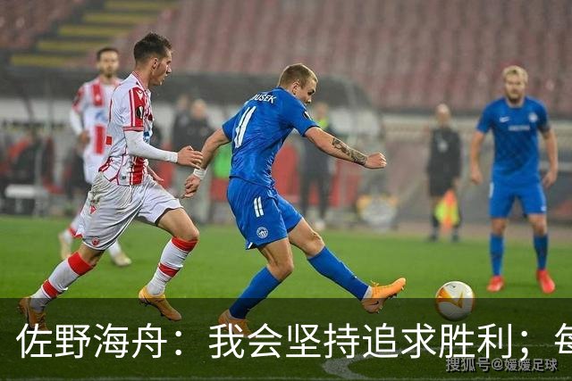 佐野海舟：我会坚持追求胜利；每一场比赛的分量相同
