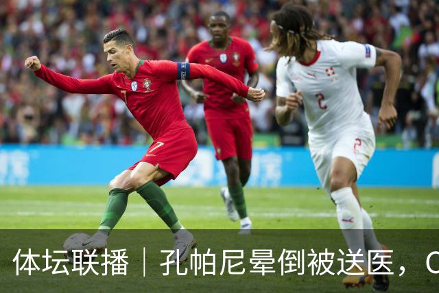 体坛联播｜孔帕尼晕倒被送医，C罗进球引发乌龙球争议