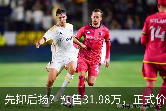 先抑后扬？预售31.98万，正式价25.58万，情绪价值直接拉满