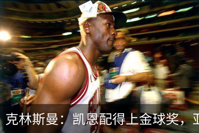 克林斯曼：凯恩配得上金球奖，亚马尔和奥利塞有时间证明自己