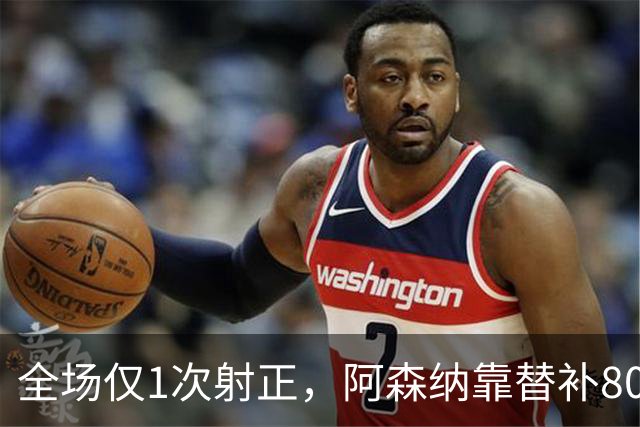全场仅1次射正，阿森纳靠替补80分钟绝杀森林