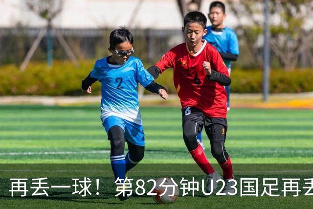 再丢一球！第82分钟U23国足再丢球，1-2落后韩国