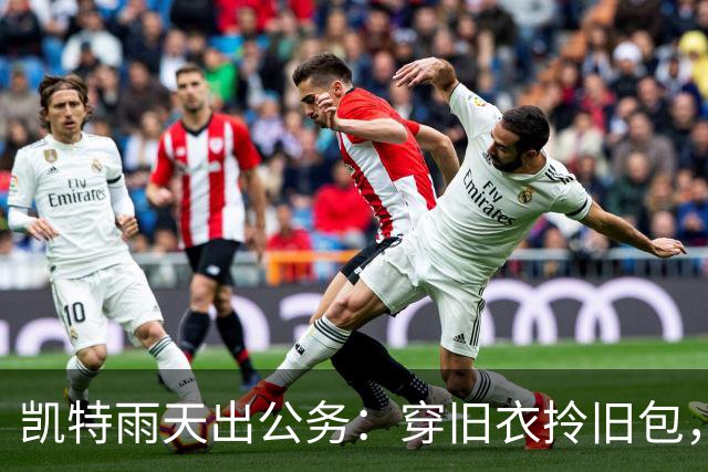 凯特雨天出公务：穿旧衣拎旧包，怎么反而美出了新高度？