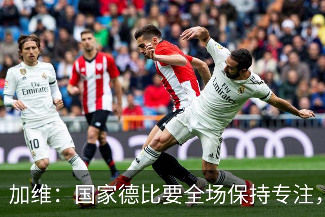 加维：国家德比要全场保持专注，皇马最后时刻极具杀伤力