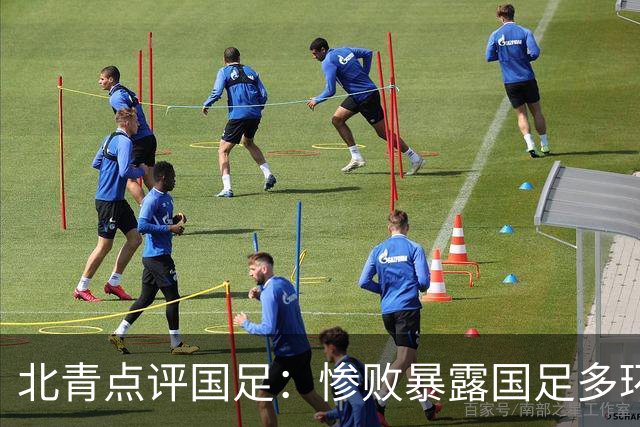 北青点评国足：惨败暴露国足多环节短板，教练组需复盘正视问题