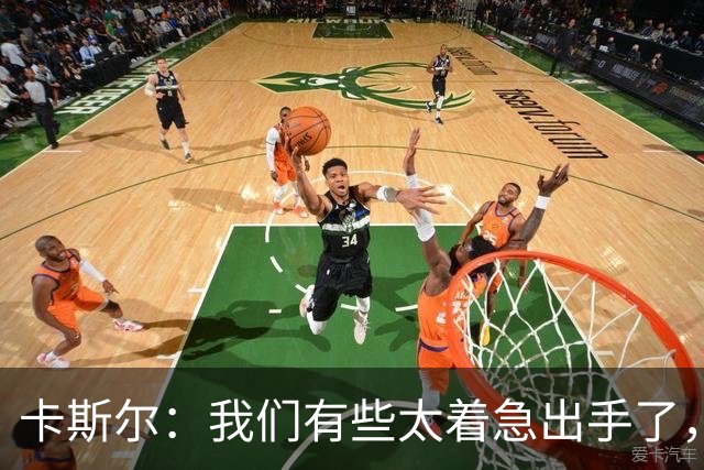 卡斯尔：我们有些太着急出手了，没让对手防守端多付出代价