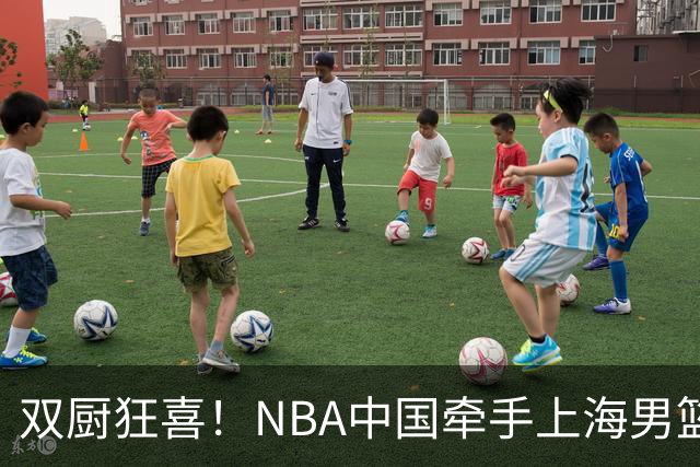 双厨狂喜！NBA中国牵手上海男篮！