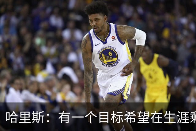 哈里斯：有一个目标希望在生涯剩余时间实现 那就是夺冠