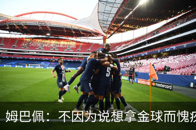 姆巴佩：不因为说想拿金球而愧疚，我敢于说出内心所想