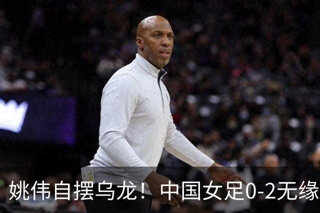 姚伟自摆乌龙！中国女足0-2无缘亚运会决赛，将争夺铜牌
