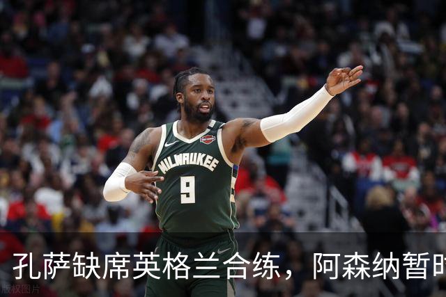 孔萨缺席英格兰合练，阿森纳暂时不必紧张