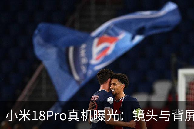 小米18Pro真机曝光：镜头与背屏持平，细节优化更到位了！