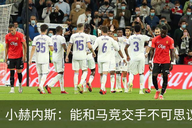 小赫内斯：能和马竞交手不可思议，这是最高级别的较量