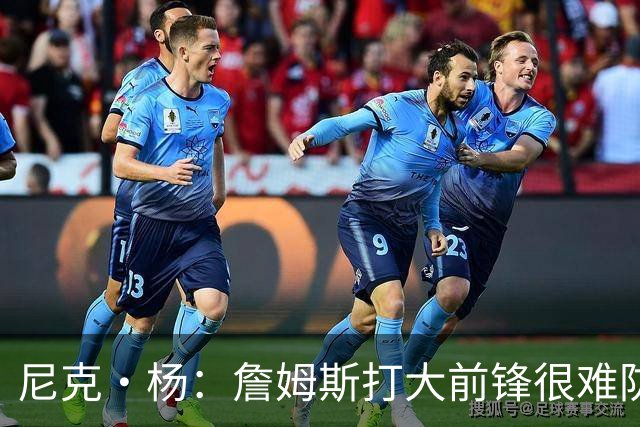 尼克·杨：詹姆斯打大前锋很难防 联盟这个位置没人防得住他