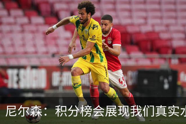 尼尔森：积分榜会展现我们真实水平，奥乌苏和韦斯利下轮有望复出