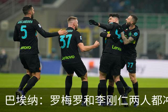 巴埃纳：罗梅罗和李刚仁两人都冲着球去的