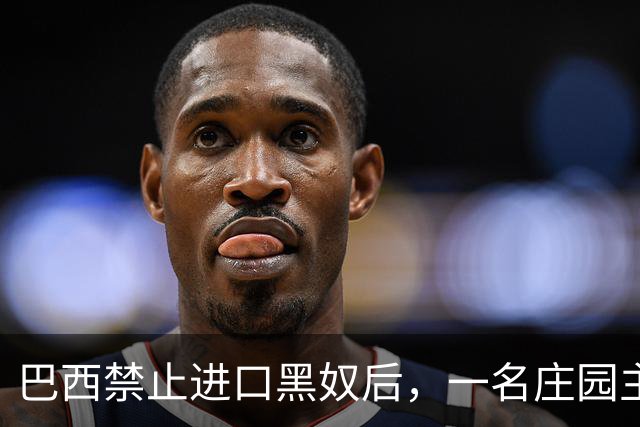 巴西禁止进口黑奴后，一名庄园主选了个强壮的黑人，给他配了100个老婆