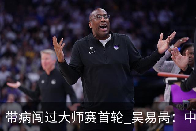 带病闯过大师赛首轮 吴易昺：中国网球有了军团作战感