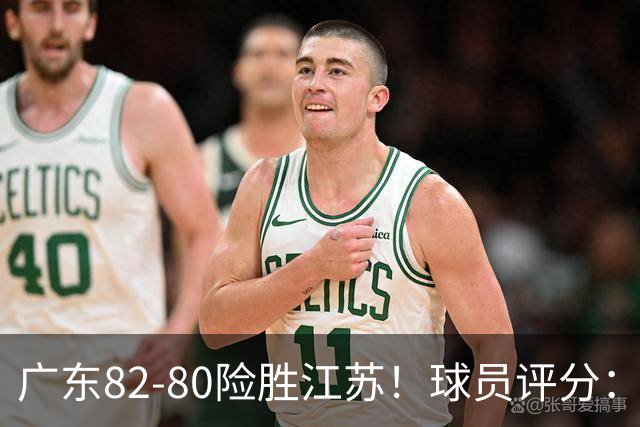 广东82-80险胜江苏！球员评分：4人满分，3人良好，3人不合格