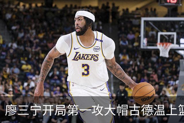 廖三宁开局第一攻大帽古德温上篮，贾尔斯抢断麦基上演滑翔飞扣
