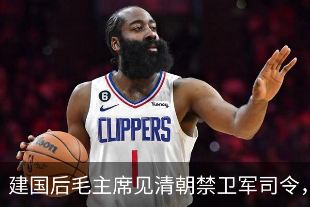 建国后毛主席见清朝禁卫军司令，直言他不像征战沙场的大将军！