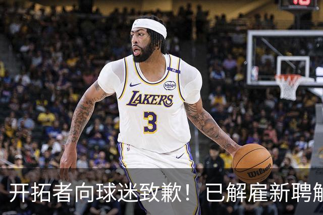 开拓者向球迷致歉！已解雇新聘解说：他曾发表厌女+种族主义言论