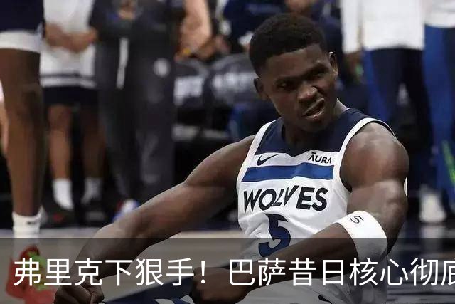 弗里克下狠手！巴萨昔日核心彻底边缘化！国家队主力坐穿板凳