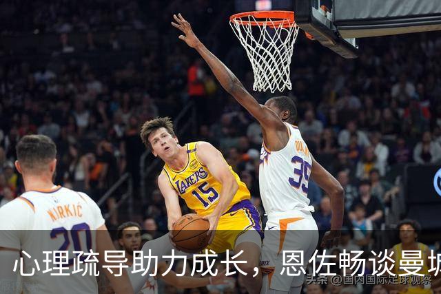 心理疏导助力成长，恩佐畅谈曼城新生活，致敬河床岁月