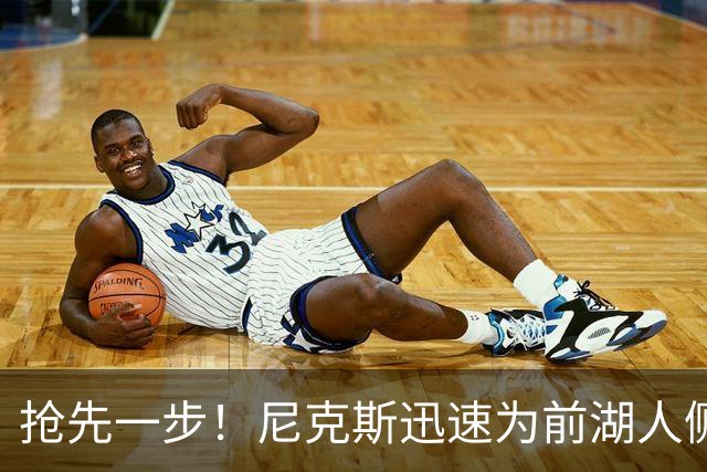 抢先一步！尼克斯迅速为前湖人侧翼新星提供了一份双向合同？