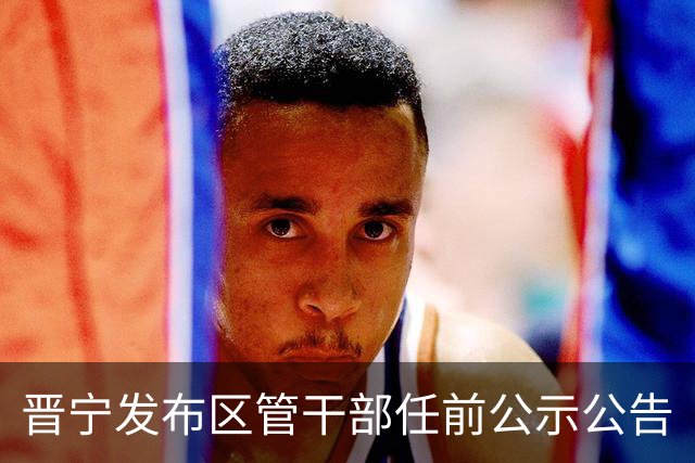 晋宁发布区管干部任前公示公告