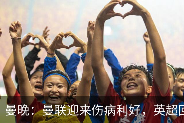 曼晚：曼联迎来伤病利好，英超回归前多人有望复出