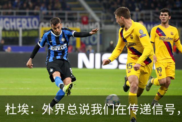 杜埃：外界总说我们在传递信号，我们只是尽力踢出最佳水平