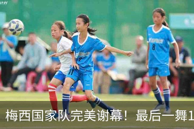 梅西国家队完美谢幕！最后一舞1球2助攻，含泪告别21年蓝白生涯