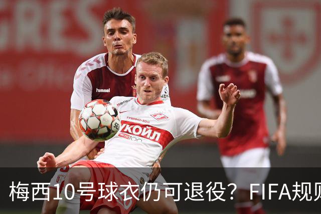 梅西10号球衣仍可退役？FIFA规则下阿根廷还有一条路