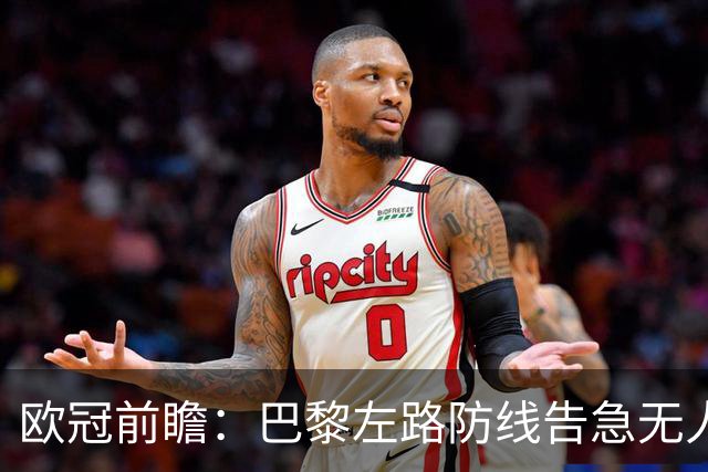 欧冠前瞻：巴黎左路防线告急无人盯亚马尔，巴萨防线损兵折将