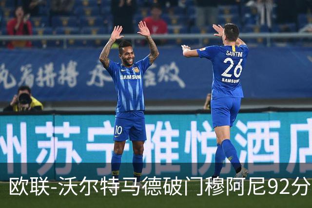 欧联-沃尔特马德破门穆阿尼92分绝杀 尤文2-1塞尔塔